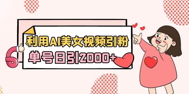 利用AI美女视频引粉，单号日引2000+，新手也能干（教程+软件）吉晟搞钱-网创项目资源站-副业项目-创业项目-搞钱项目吉晟搞钱