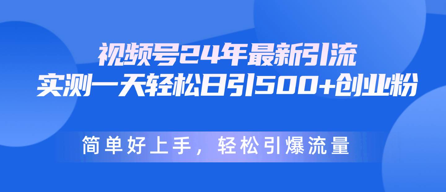 视频号24年最新引流，一天轻松日引500+创业粉，简单好上手，轻松引爆流量吉晟搞钱-网创项目资源站-副业项目-创业项目-搞钱项目吉晟搞钱