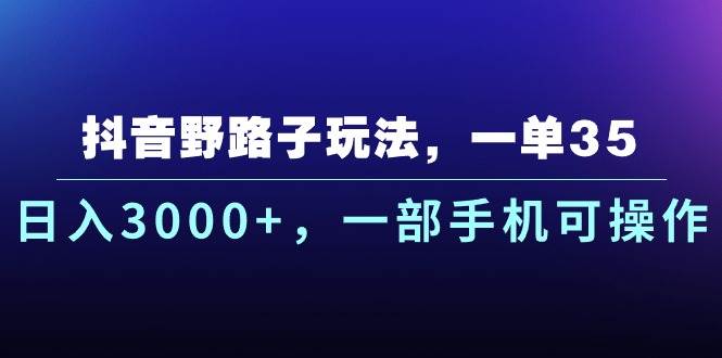 抖音野路子玩法，一单35.日入3000+，一部手机可操作吉晟搞钱-网创项目资源站-副业项目-创业项目-搞钱项目吉晟搞钱