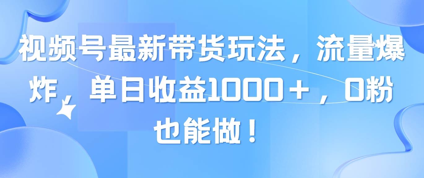 视频号最新带货玩法，流量爆炸，单日收益1000＋，0粉也能做！吉晟搞钱-网创项目资源站-副业项目-创业项目-搞钱项目吉晟搞钱