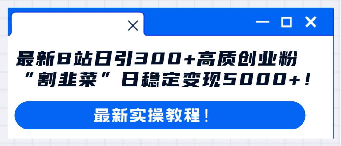 最新B站日引300+高质创业粉教程！“割韭菜”日稳定变现5000+！吉晟搞钱-网创项目资源站-副业项目-创业项目-搞钱项目吉晟搞钱