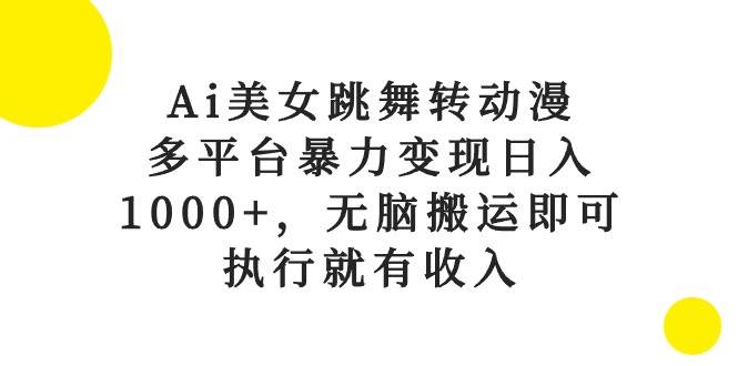 Ai美女跳舞转动漫，多平台暴力变现日入1000+，无脑搬运即可，执行就有收入吉晟搞钱-网创项目资源站-副业项目-创业项目-搞钱项目吉晟搞钱