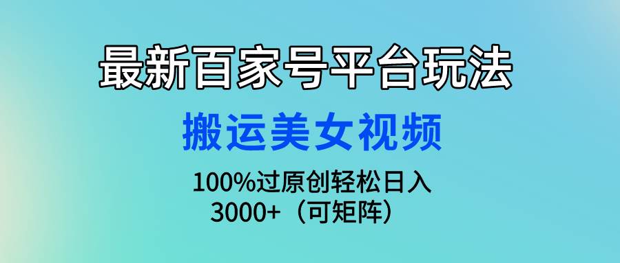 最新百家号平台玩法，搬运美女视频100%过原创大揭秘，轻松日入3000+（可…吉晟搞钱-网创项目资源站-副业项目-创业项目-搞钱项目吉晟搞钱
