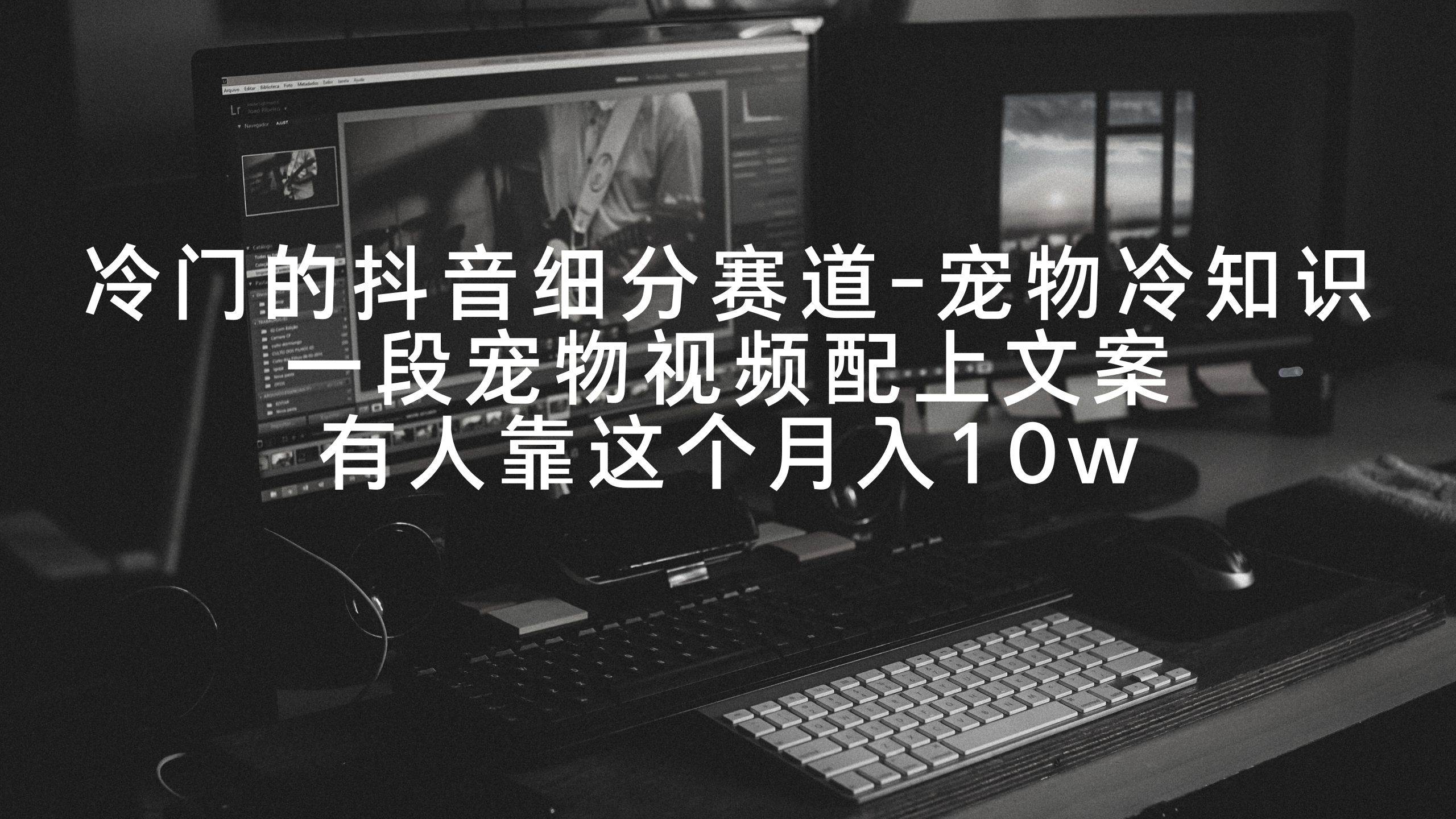 冷门的抖音细分赛道-宠物冷知识，一段宠物视频配上文案，有人靠这个月入10w吉晟搞钱-网创项目资源站-副业项目-创业项目-搞钱项目吉晟搞钱
