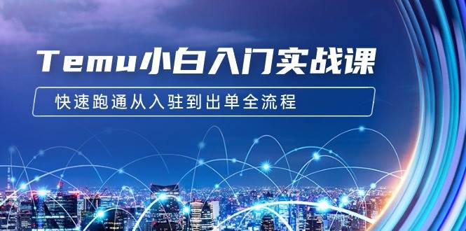 Temu小白入门实战课：跨境拼多多电商培训 快速跑通从入驻到出单全流程-12节吉晟搞钱-网创项目资源站-副业项目-创业项目-搞钱项目吉晟搞钱