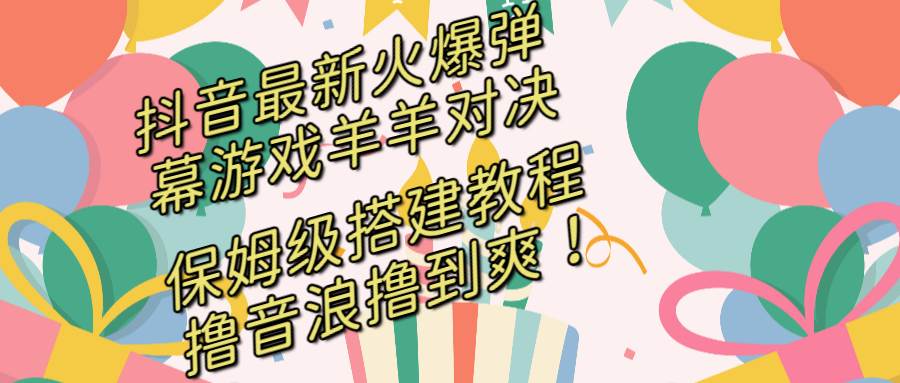抖音最新火爆弹幕游戏羊羊对决，保姆级搭建开播教程，撸音浪直接撸到爽！吉晟搞钱-网创项目资源站-副业项目-创业项目-搞钱项目吉晟搞钱