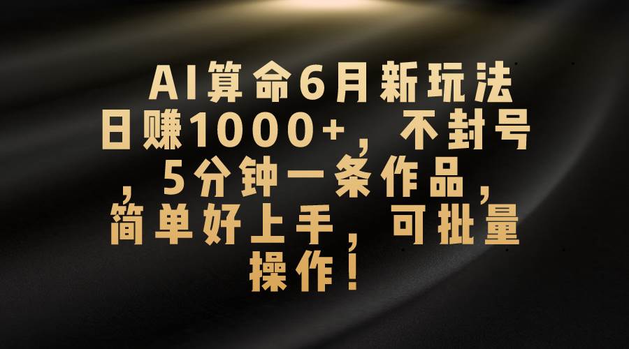 AI算命6月新玩法，日赚1000+，不封号，5分钟一条作品，简单好上手，可…吉晟搞钱-网创项目资源站-副业项目-创业项目-搞钱项目吉晟搞钱