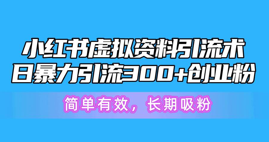 小红书虚拟资料引流术，日暴力引流300+创业粉，简单有效，长期吸粉吉晟搞钱-网创项目资源站-副业项目-创业项目-搞钱项目吉晟搞钱
