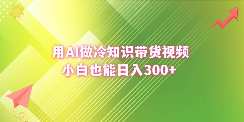 用AI做冷知识带货视频，小白也能日入300+吉晟搞钱-网创项目资源站-副业项目-创业项目-搞钱项目吉晟搞钱