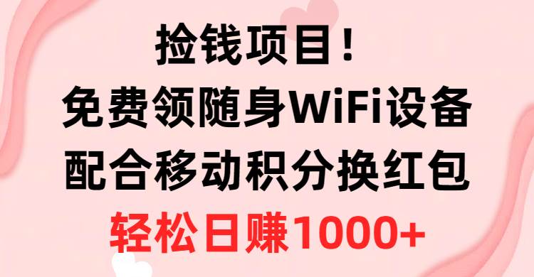 捡钱项目！免费领随身WiFi设备+移动积分换红包，有手就行，轻松日赚1000+吉晟搞钱-网创项目资源站-副业项目-创业项目-搞钱项目吉晟搞钱