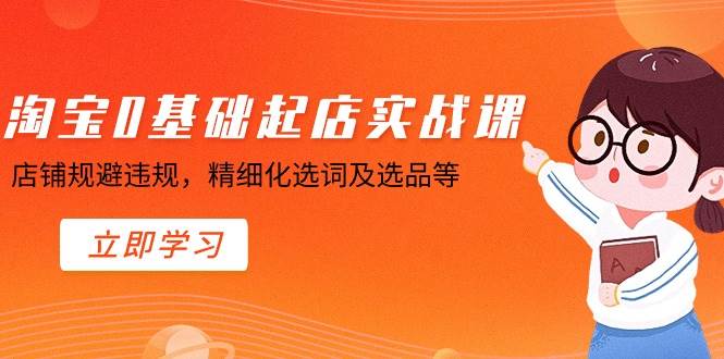 淘宝0基础起店实操课，店铺规避违规，精细化选词及选品等吉晟搞钱-网创项目资源站-副业项目-创业项目-搞钱项目吉晟搞钱
