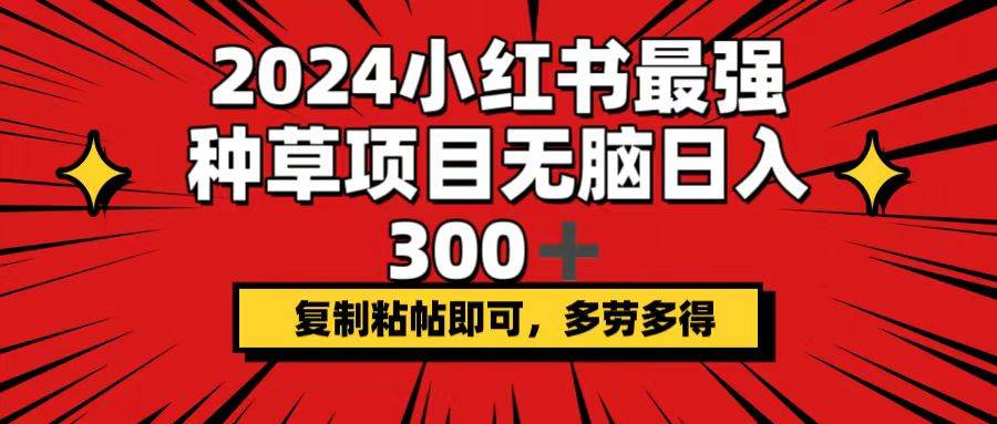 2024小红书最强种草项目，无脑日入300+，复制粘帖即可，多劳多得吉晟搞钱-网创项目资源站-副业项目-创业项目-搞钱项目吉晟搞钱