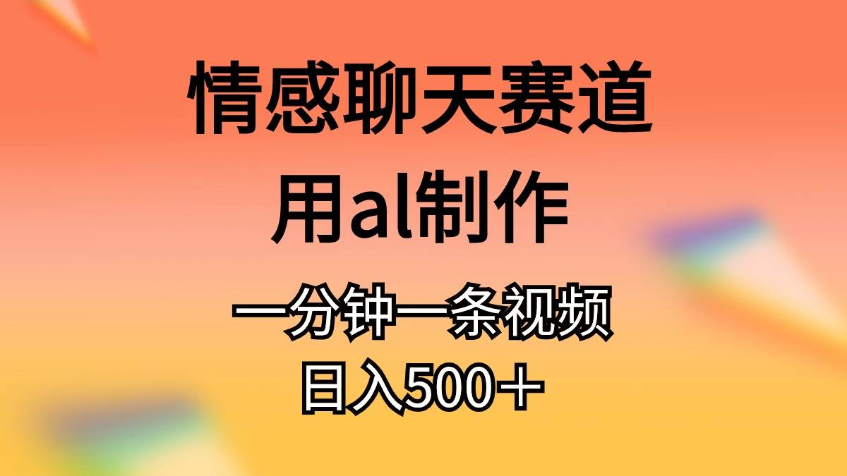 情感聊天赛道用al制作一分钟一条视频日入500＋吉晟搞钱-网创项目资源站-副业项目-创业项目-搞钱项目吉晟搞钱