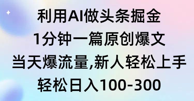 利用AI做头条掘金，1分钟一篇原创爆文，当天爆流量，新人轻松上手吉晟搞钱-网创项目资源站-副业项目-创业项目-搞钱项目吉晟搞钱
