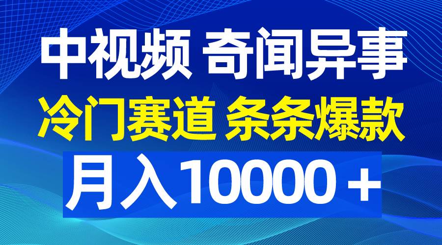 中视频奇闻异事，冷门赛道条条爆款，月入10000＋吉晟搞钱-网创项目资源站-副业项目-创业项目-搞钱项目吉晟搞钱