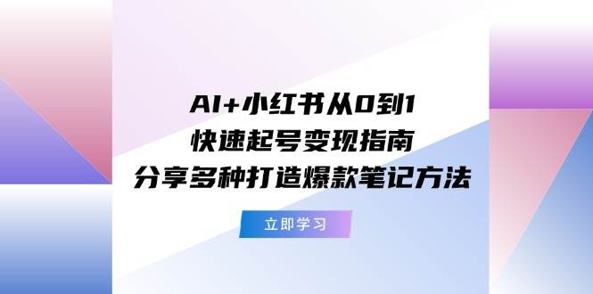 AI+小红书从0到1快速起号变现指南：分享多种打造爆款笔记方法吉晟搞钱-网创项目资源站-副业项目-创业项目-搞钱项目吉晟搞钱