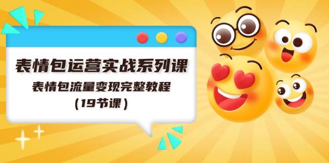 表情包运营实战系列课，表情包流量变现完整教程（19节课）吉晟搞钱-网创项目资源站-副业项目-创业项目-搞钱项目吉晟搞钱