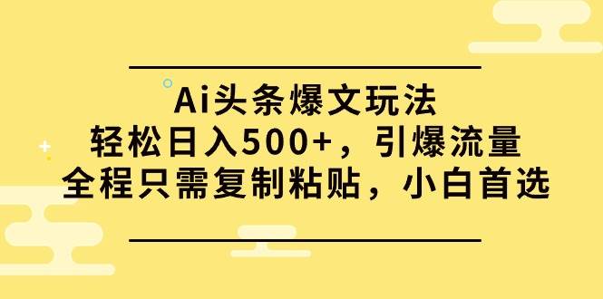Ai头条爆文玩法，轻松日入500+，引爆流量全程只需复制粘贴，小白首选吉晟搞钱-网创项目资源站-副业项目-创业项目-搞钱项目吉晟搞钱