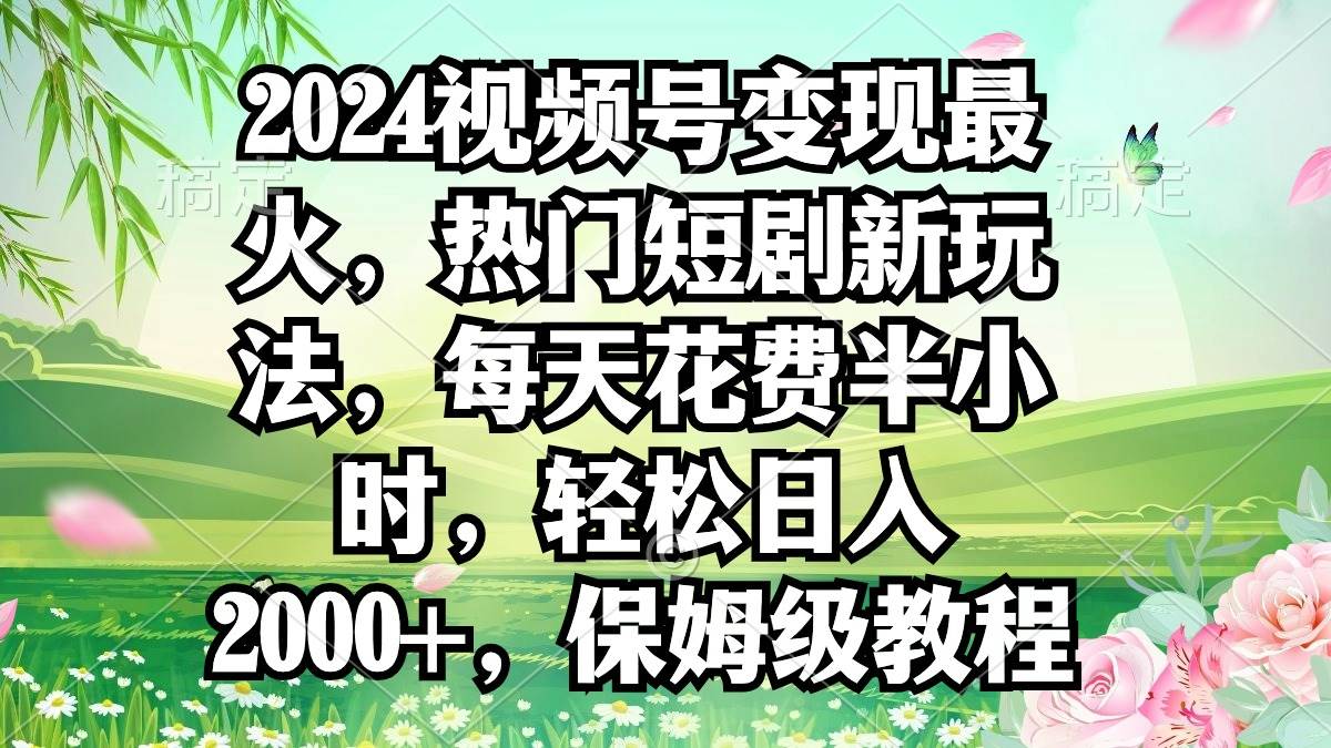 2024视频号变现最火，热门短剧新玩法，每天花费半小时，轻松日入2000+，…吉晟搞钱-网创项目资源站-副业项目-创业项目-搞钱项目吉晟搞钱