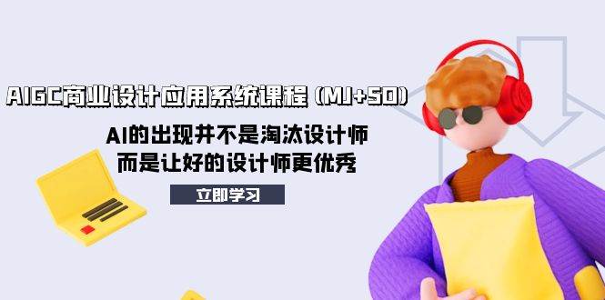 AIGC商业设计应用系统课程(MJ+SD)，AI的出现并不是淘汰设计师，而是让好的设计师更优秀吉晟搞钱-网创项目资源站-副业项目-创业项目-搞钱项目吉晟搞钱