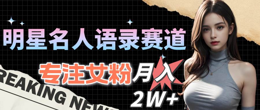 明星名人语录赛道全新升级玩法，专注女粉，月入2W＋（教程+1303G素材）吉晟搞钱-网创项目资源站-副业项目-创业项目-搞钱项目吉晟搞钱