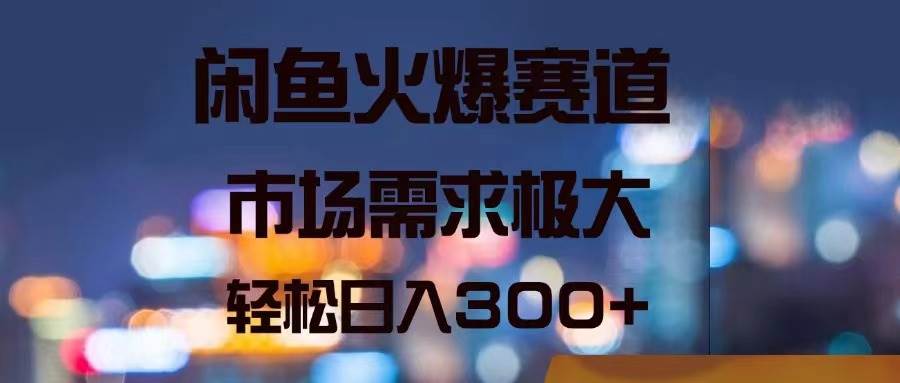 闲鱼火爆赛道，市场需求极大，轻松日入300+吉晟搞钱-网创项目资源站-副业项目-创业项目-搞钱项目吉晟搞钱