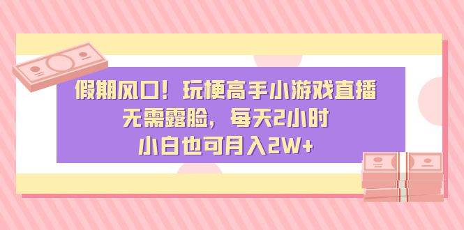假期风口！玩梗高手小游戏直播，无需露脸，每天2小时，小白也可月入2W+吉晟搞钱-网创项目资源站-副业项目-创业项目-搞钱项目吉晟搞钱