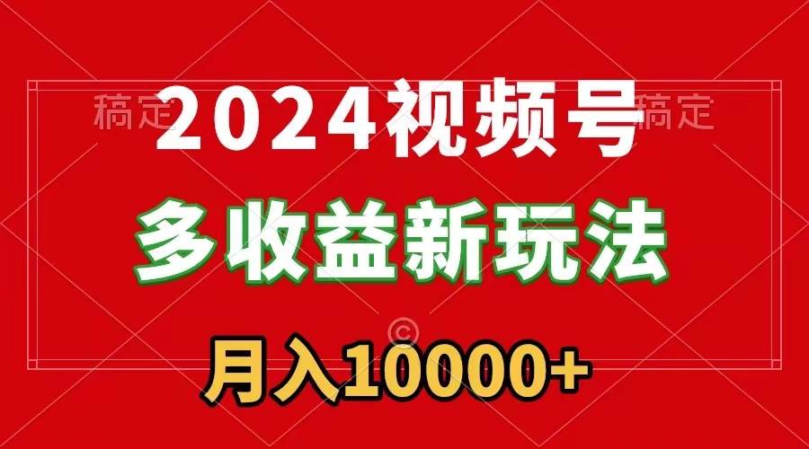 2024视频号多收益新玩法，每天5分钟，月入1w+，新手小白都能简单上手吉晟搞钱-网创项目资源站-副业项目-创业项目-搞钱项目吉晟搞钱