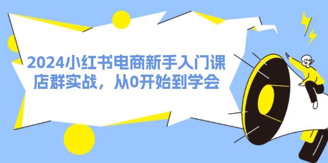 2024小红书电商新手入门课，店群实战，从0开始到学会（31节）吉晟搞钱-网创项目资源站-副业项目-创业项目-搞钱项目吉晟搞钱