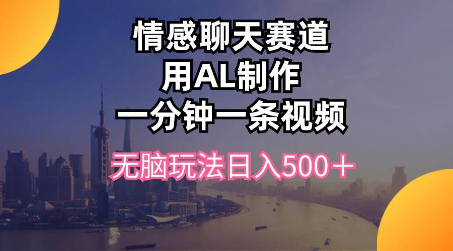 情感聊天赛道用al制作一分钟一条视频无脑玩法日入500＋吉晟搞钱-网创项目资源站-副业项目-创业项目-搞钱项目吉晟搞钱