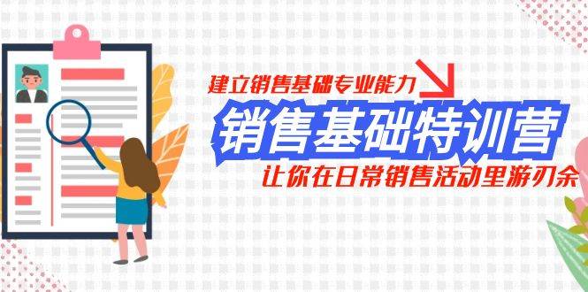 销售基础特训营，建立销售基础专业能力，让你在日常销售活动里游刃余吉晟搞钱-网创项目资源站-副业项目-创业项目-搞钱项目吉晟搞钱
