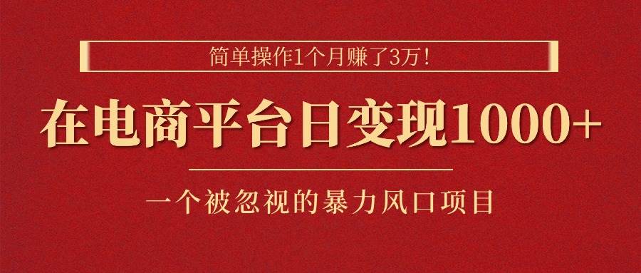 简单操作1个月赚了3万！在电商平台日变现1000+！一个被忽视的暴力风口…吉晟搞钱-网创项目资源站-副业项目-创业项目-搞钱项目吉晟搞钱