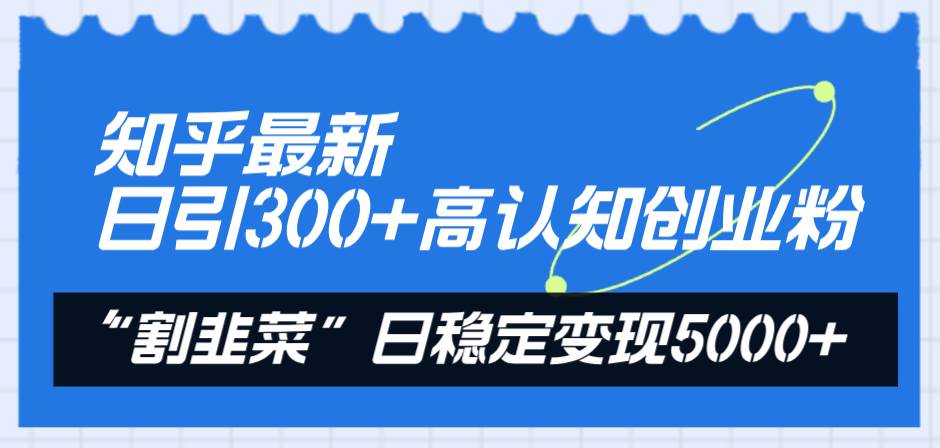 知乎最新日引300+高认知创业粉，“割韭菜”日稳定变现5000+吉晟搞钱-网创项目资源站-副业项目-创业项目-搞钱项目吉晟搞钱