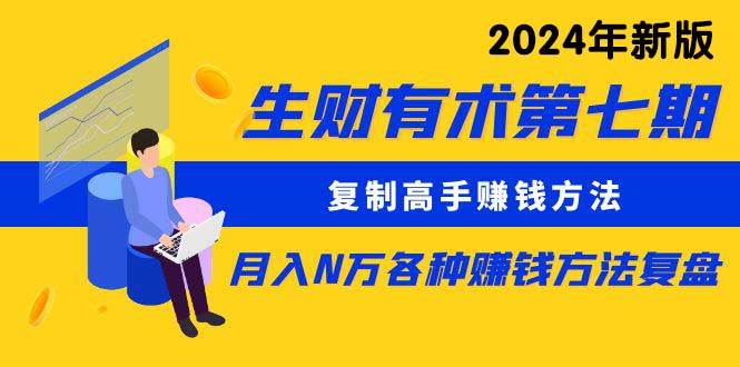 生财有术第七期：复制高手赚钱方法 月入N万各种方法复盘（更新到24年0313）吉晟搞钱-网创项目资源站-副业项目-创业项目-搞钱项目吉晟搞钱