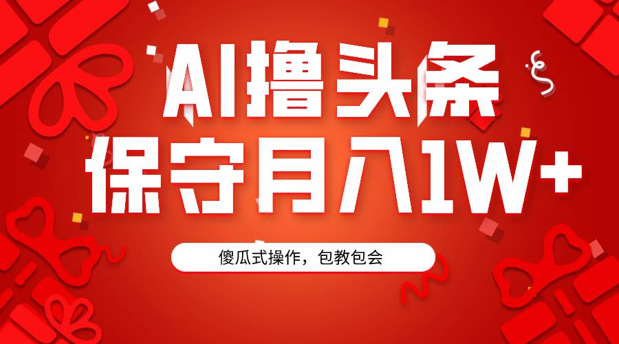 AI撸头条3天必起号，傻瓜操作3分钟1条，复制粘贴月入1W+。吉晟搞钱-网创项目资源站-副业项目-创业项目-搞钱项目吉晟搞钱