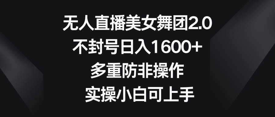 无人直播美女舞团2.0，不封号日入1600+，多重防非操作， 实操小白可上手吉晟搞钱-网创项目资源站-副业项目-创业项目-搞钱项目吉晟搞钱