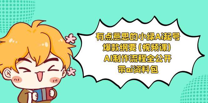 有点意思的小绿-Ai起号爆款纲要(视频课) AI制作流程全公开，附带ai资料包吉晟搞钱-网创项目资源站-副业项目-创业项目-搞钱项目吉晟搞钱