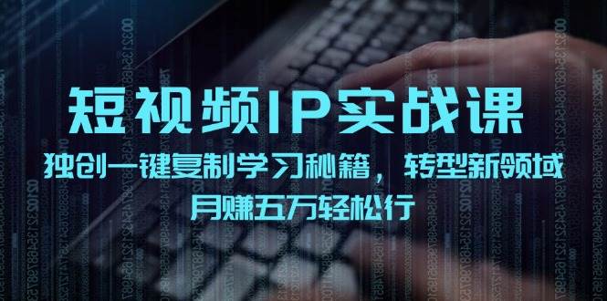 短视频 IP实战课，独创一键复制学习秘籍，转战新领域，月赚五万轻松行吉晟搞钱-网创项目资源站-副业项目-创业项目-搞钱项目吉晟搞钱