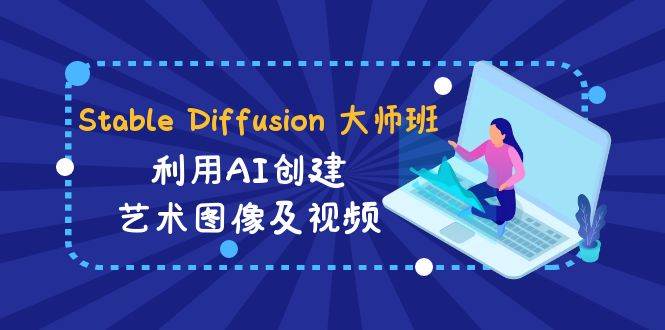 Stable Diffusion 大师班: 利用AI创建艺术图像及视频-31视频课-中英字幕吉晟搞钱-网创项目资源站-副业项目-创业项目-搞钱项目吉晟搞钱