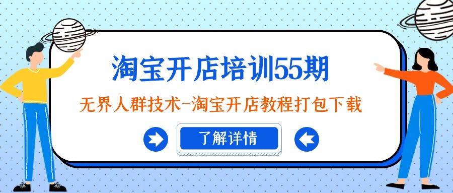 淘宝开店培训55期：无界人群技术-淘宝开店教程打包下载吉晟搞钱-网创项目资源站-副业项目-创业项目-搞钱项目吉晟搞钱