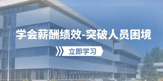 学会薪酬绩效-突破人员困境：建立自己的【薪酬+绩效】体系，企业与员工…吉晟搞钱-网创项目资源站-副业项目-创业项目-搞钱项目吉晟搞钱