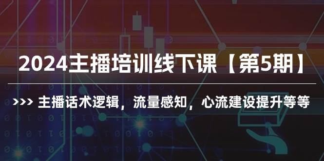 2024主播培训线下课【第5期】主播话术逻辑，流量感知，心流建设提升等等吉晟搞钱-网创项目资源站-副业项目-创业项目-搞钱项目吉晟搞钱