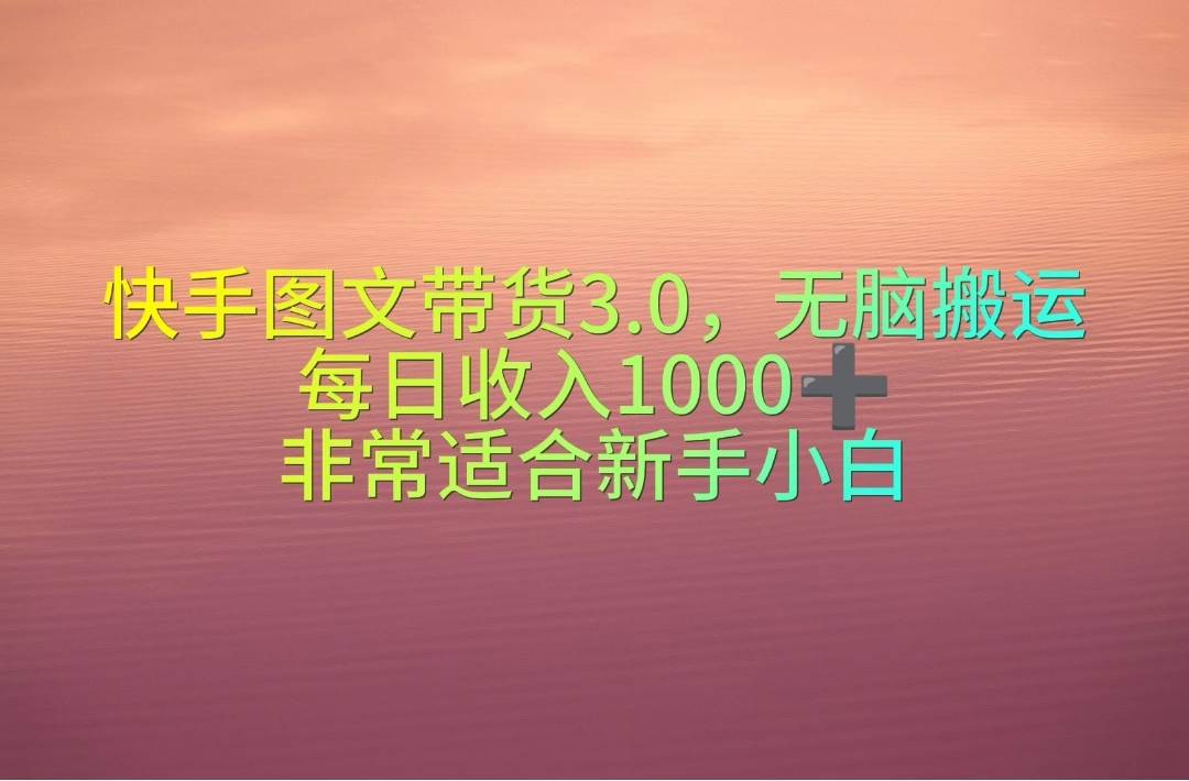 快手图文带货3.0，无脑搬运，每日收入1000＋，非常适合新手小白吉晟搞钱-网创项目资源站-副业项目-创业项目-搞钱项目吉晟搞钱
