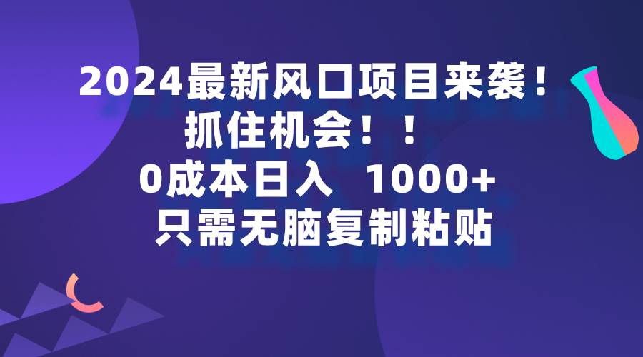 2024最新风口项目来袭，抓住机会，0成本一部手机日入1000+，只需无脑复…吉晟搞钱-网创项目资源站-副业项目-创业项目-搞钱项目吉晟搞钱