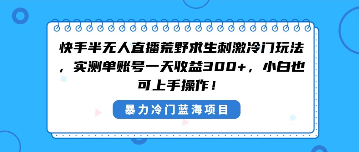 快手半无人直播荒野求生刺激冷门玩法，实测单账号一天收益300+，小白也…吉晟搞钱-网创项目资源站-副业项目-创业项目-搞钱项目吉晟搞钱