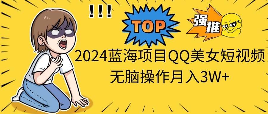 2024蓝海项目QQ美女短视频无脑操作月入3W+吉晟搞钱-网创项目资源站-副业项目-创业项目-搞钱项目吉晟搞钱