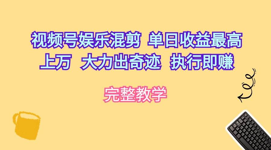 视频号娱乐混剪  单日收益最高上万   大力出奇迹   执行即赚吉晟搞钱-网创项目资源站-副业项目-创业项目-搞钱项目吉晟搞钱