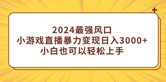 2024最强风口，小游戏直播暴力变现日入3000+小白也可以轻松上手吉晟搞钱-网创项目资源站-副业项目-创业项目-搞钱项目吉晟搞钱