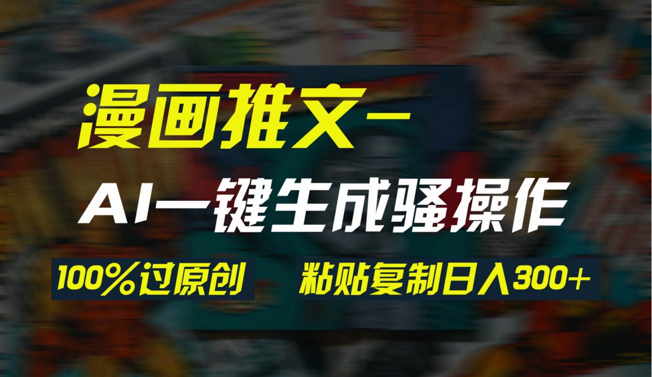 AI一键生成漫画爆款视频，3分钟1条双重去重100%过原创，粘贴复制日入300+吉晟搞钱-网创项目资源站-副业项目-创业项目-搞钱项目吉晟搞钱