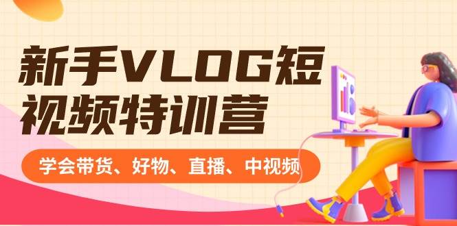 新手VLOG短视频特训营：学会带货、好物、直播、中视频、赚Q方法（16节课）吉晟搞钱-网创项目资源站-副业项目-创业项目-搞钱项目吉晟搞钱